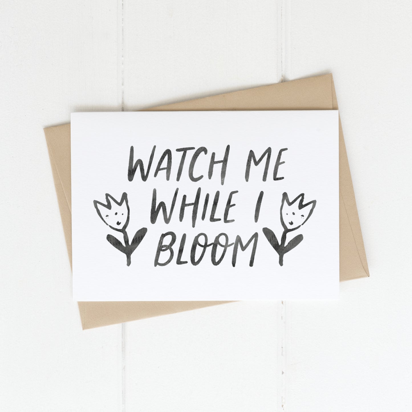 Greeting Card | Watch Me While I Bloom